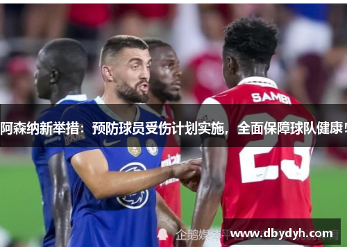 阿森纳新举措：预防球员受伤计划实施，全面保障球队健康！