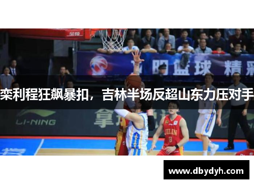 栾利程狂飙暴扣，吉林半场反超山东力压对手